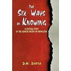 The Six Ways of Knowing - A Critical Study of the Advaita Theory of Knowledge